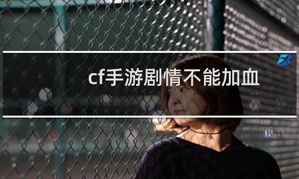 cf手游剧情不能加血