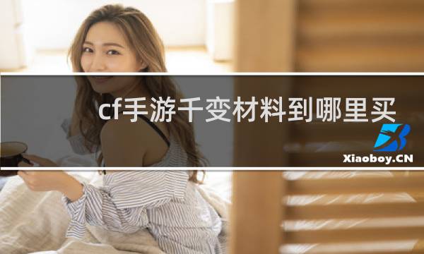 cf手游千变材料到哪里买