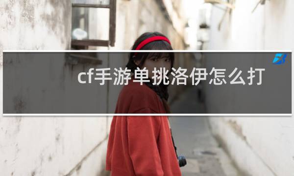 cf手游单挑洛伊怎么打