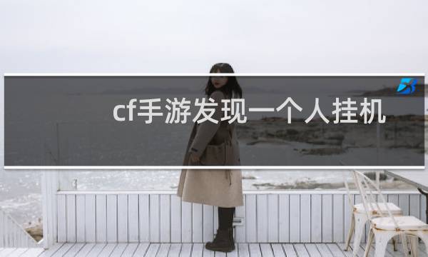 cf手游发现一个人挂机
