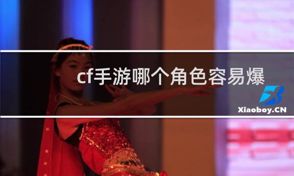 cf手游哪个角色容易爆