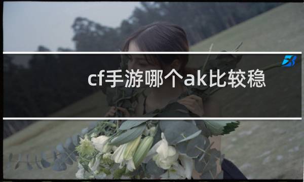 cf手游哪个ak比较稳