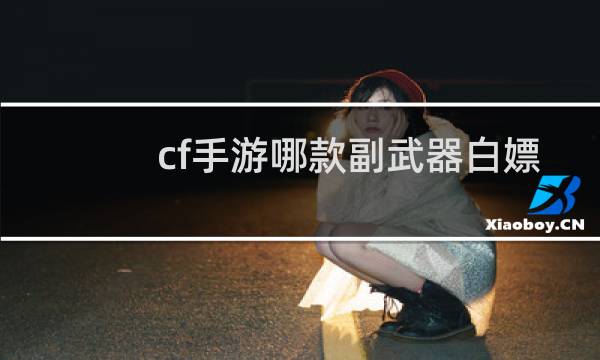 cf手游哪款副武器白嫖
