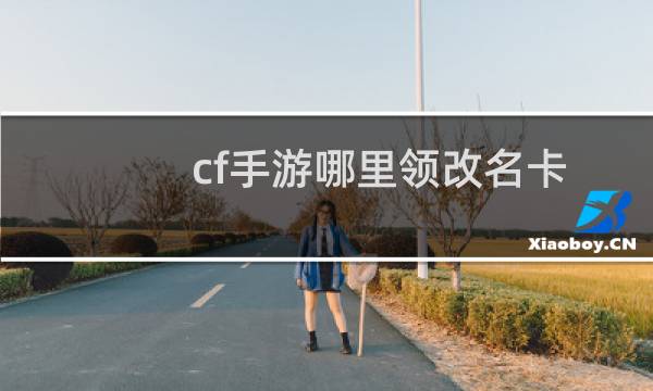 cf手游哪里领改名卡