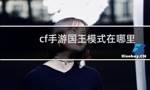 cf手游国王模式在哪里