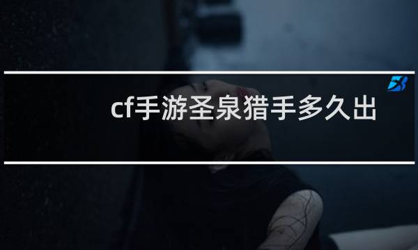 cf手游圣泉猎手多久出