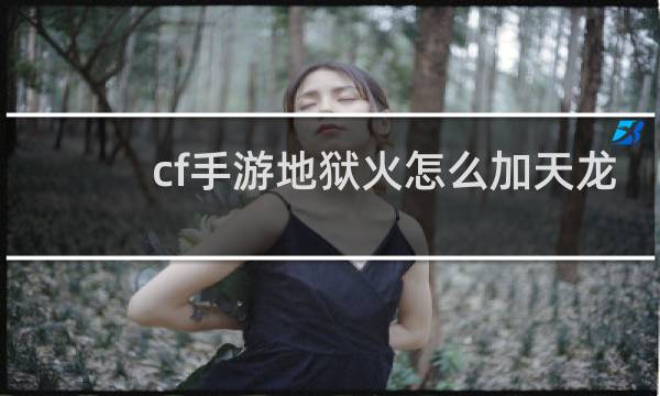 cf手游地狱火怎么加天龙