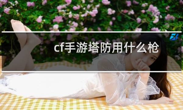 cf手游塔防用什么枪