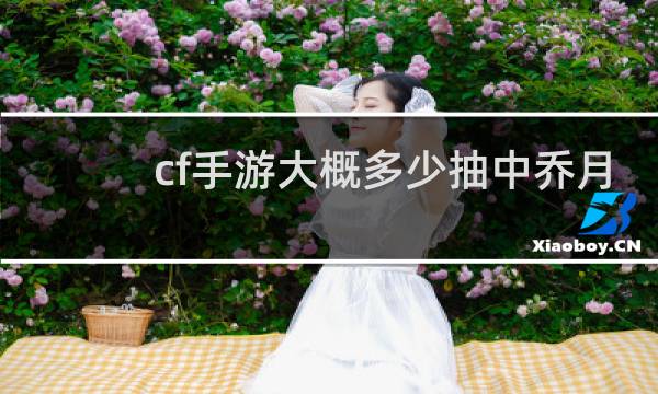 cf手游大概多少抽中乔月