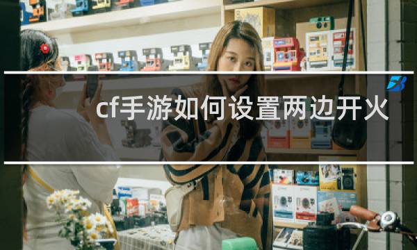 cf手游如何设置两边开火