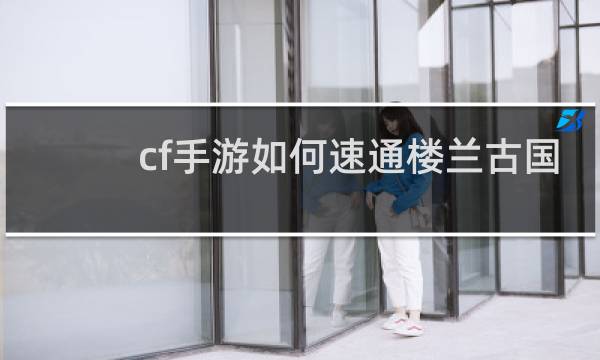 cf手游如何速通楼兰古国