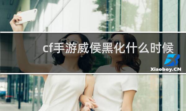 cf手游威侯黑化什么时候
