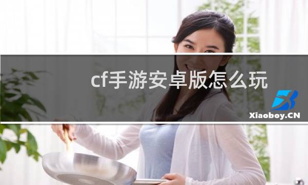 cf手游安卓版怎么玩