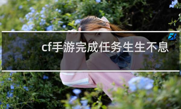 cf手游完成任务生生不息