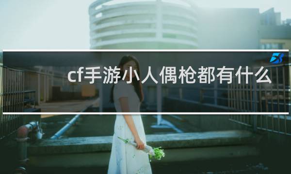 cf手游小人偶枪都有什么