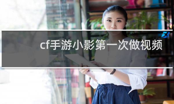 cf手游小影第一次做视频