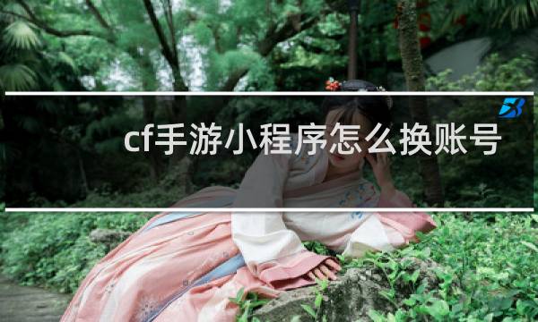 cf手游小程序怎么换账号