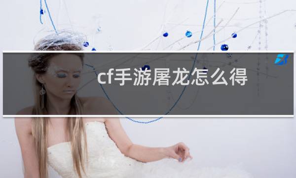 cf手游屠龙怎么得