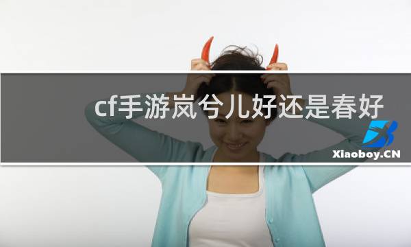 cf手游岚兮儿好还是春好