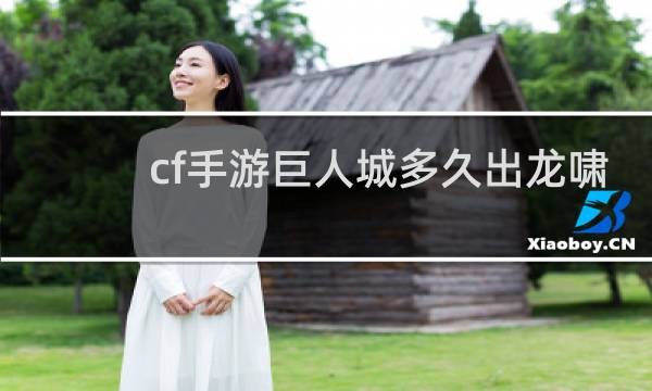 cf手游巨人城多久出龙啸