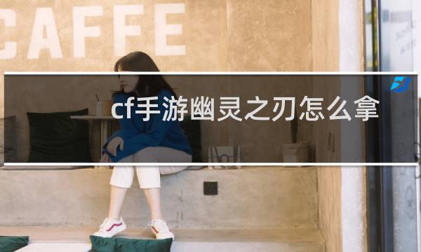 cf手游幽灵之刃怎么拿