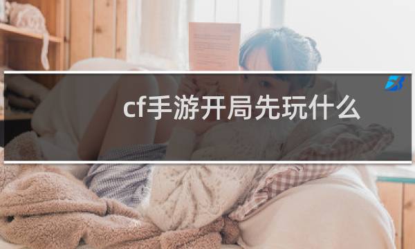 cf手游开局先玩什么