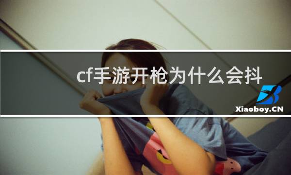 cf手游开枪为什么会抖