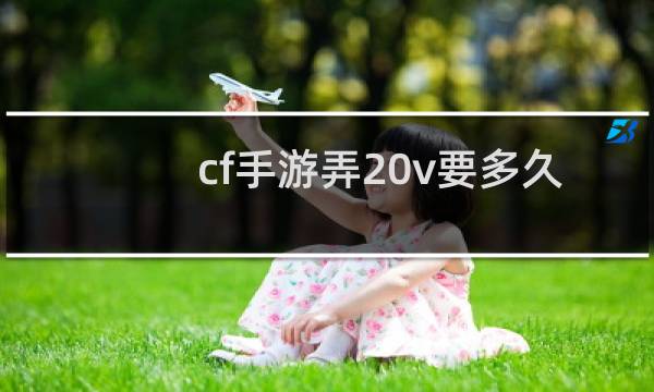 cf手游弄20v要多久