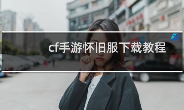 cf手游怀旧服下载教程