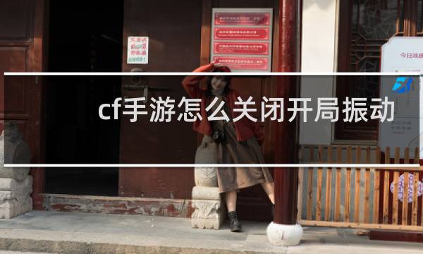 cf手游怎么关闭开局振动