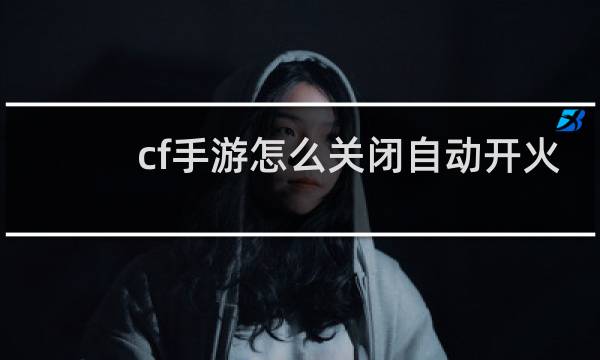 cf手游怎么关闭自动开火