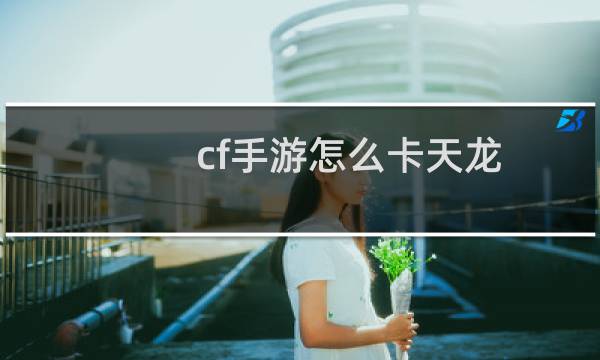 cf手游怎么卡天龙