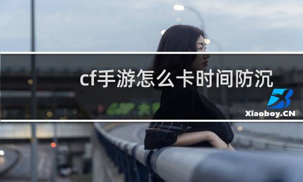 cf手游怎么卡时间防沉