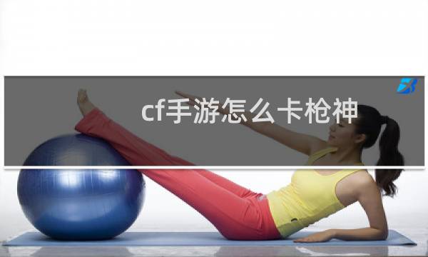 cf手游怎么卡枪神