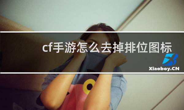 cf手游怎么去掉排位图标