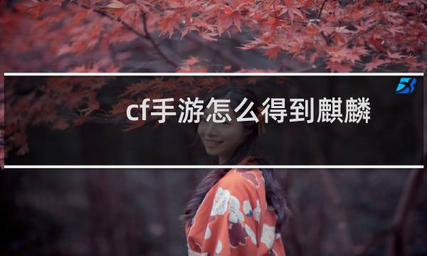 cf手游怎么得到麒麟