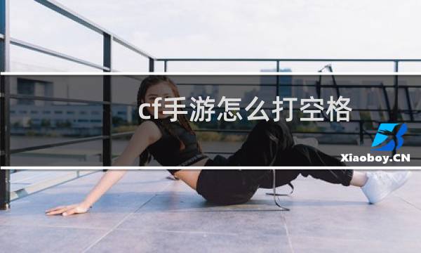 cf手游怎么打空格