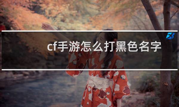 cf手游怎么打黑色名字