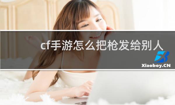 cf手游怎么把枪发给别人