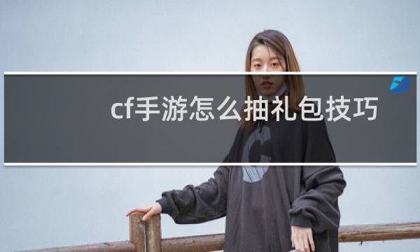 cf手游怎么抽礼包技巧