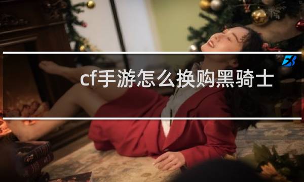 cf手游怎么换购黑骑士