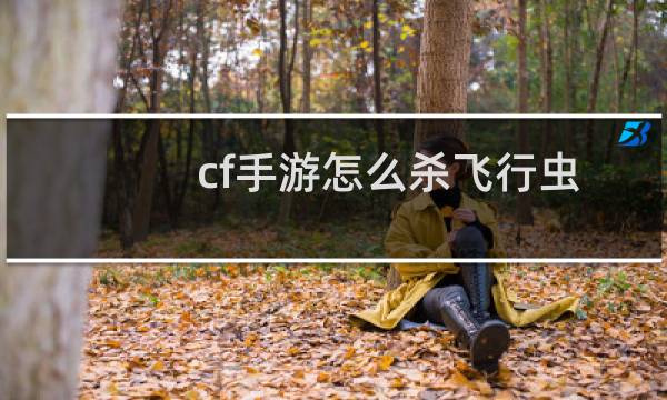 cf手游怎么杀飞行虫
