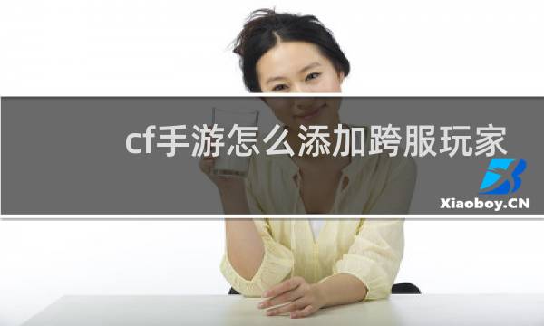 cf手游怎么添加跨服玩家