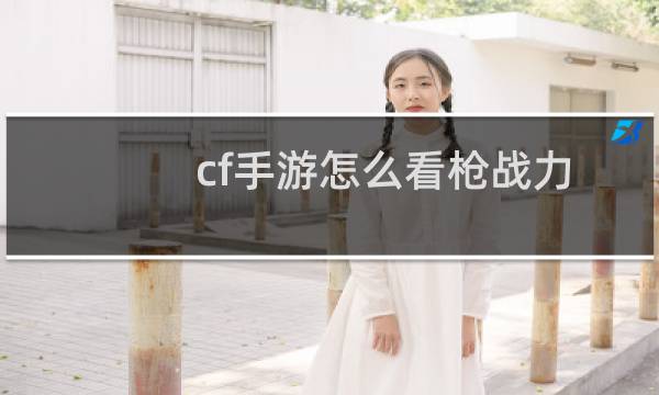 cf手游怎么看枪战力