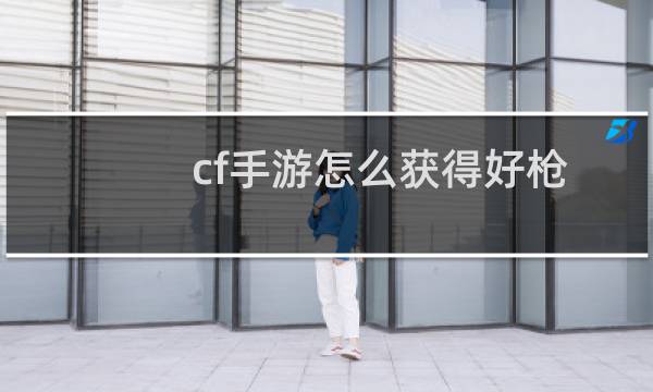 cf手游怎么获得好枪