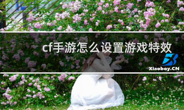 cf手游怎么设置游戏特效