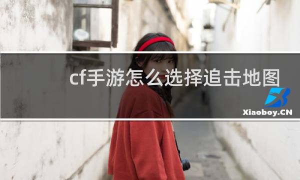 cf手游怎么选择追击地图
