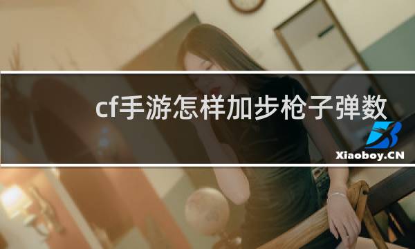 cf手游怎样加步枪子弹数
