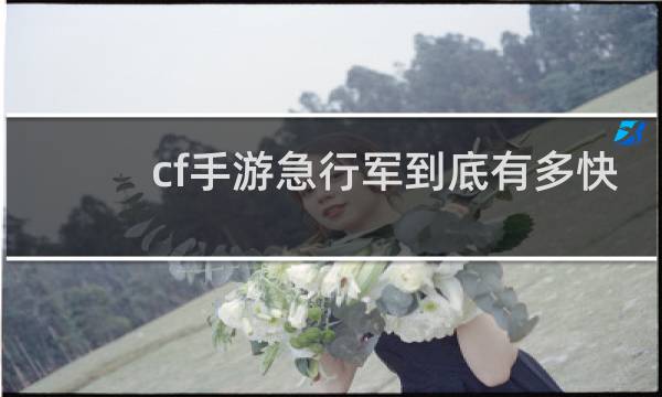 cf手游急行军到底有多快