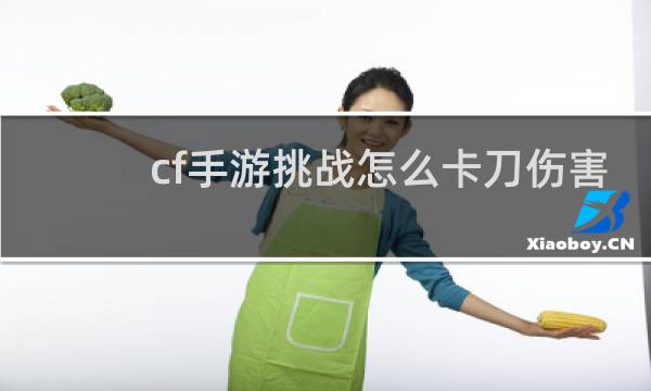 cf手游挑战怎么卡刀伤害